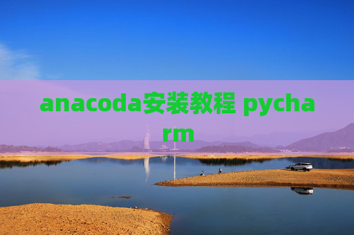 anacoda安装教程 pycharm anacoda安装教程 pycharm